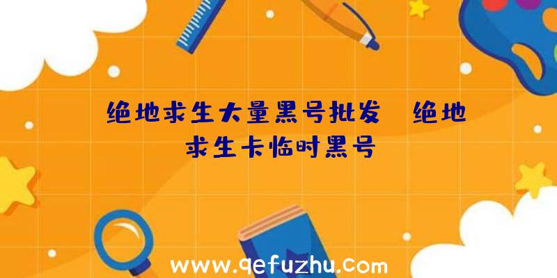 「绝地求生大量黑号批发」|绝地求生卡临时黑号